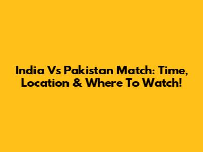 India Vs Pakistan Match: Time, Location & Where To Watch!