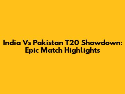 India Vs Pakistan T20 Showdown: Epic Match Highlights
