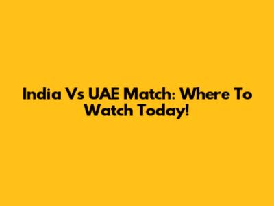 India Vs UAE Match: Where To Watch Today!