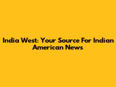 India West: Your Source For Indian American News