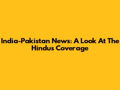 India-Pakistan News: A Look At The Hindu's Coverage