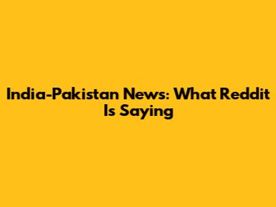India-Pakistan News: What Reddit Is Saying