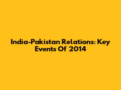 India-Pakistan Relations: Key Events Of 2014