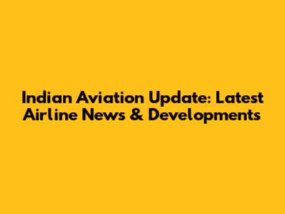 Indian Aviation Update: Latest Airline News & Developments