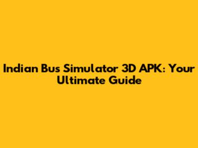 Indian Bus Simulator 3D APK: Your Ultimate Guide