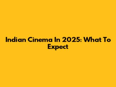 Indian Cinema In 2025: What To Expect