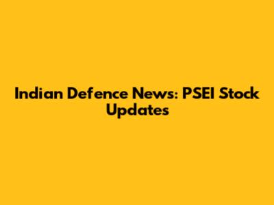 Indian Defence News: PSEI Stock Updates