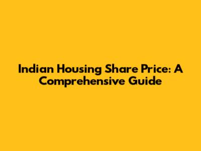 Indian Housing Share Price: A Comprehensive Guide