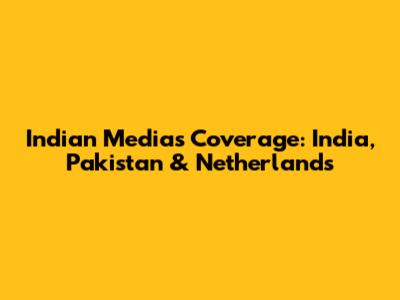 Indian Media's Coverage: India, Pakistan & Netherlands