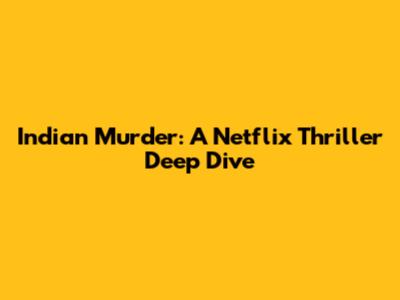 Indian Murder: A Netflix Thriller Deep Dive