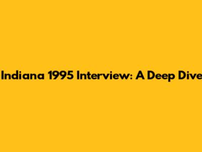Indiana 1995 Interview: A Deep Dive