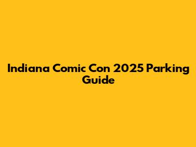 Indiana Comic Con 2025 Parking Guide