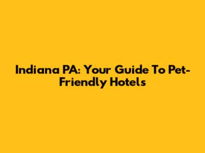 Indiana PA: Your Guide To Pet-Friendly Hotels
