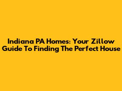 Indiana PA Homes: Your Zillow Guide To Finding The Perfect House
