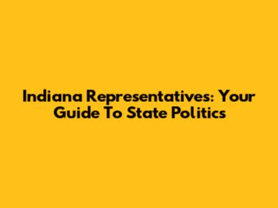 Indiana Representatives: Your Guide To State Politics