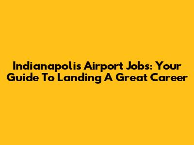 Indianapolis Airport Jobs: Your Guide To Landing A Great Career