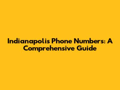 Indianapolis Phone Numbers: A Comprehensive Guide