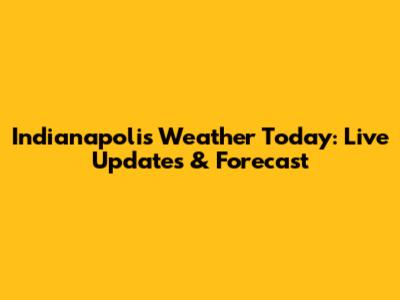 Indianapolis Weather Today: Live Updates & Forecast