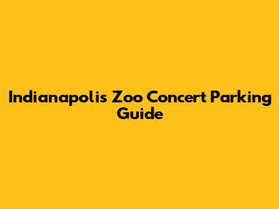 Indianapolis Zoo Concert Parking Guide