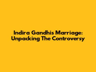 Indira Gandhi's Marriage: Unpacking The Controversy