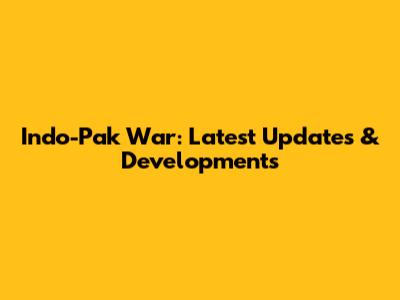 Indo-Pak War: Latest Updates & Developments