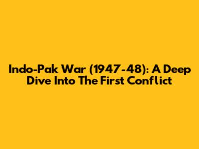 Indo-Pak War (1947-48): A Deep Dive Into The First Conflict