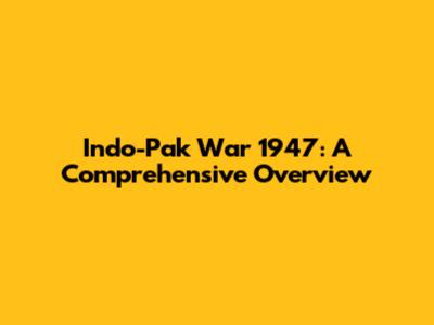 Indo-Pak War 1947: A Comprehensive Overview