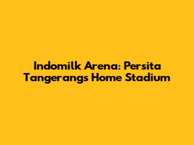 Indomilk Arena: Persita Tangerang's Home Stadium