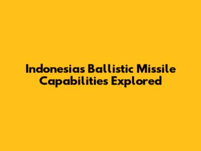 Indonesia's Ballistic Missile Capabilities Explored