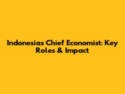 Indonesia's Chief Economist: Key Roles & Impact
