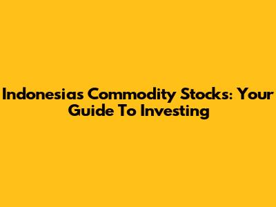 Indonesia's Commodity Stocks: Your Guide To Investing
