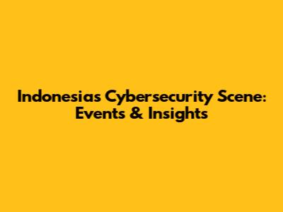 Indonesia's Cybersecurity Scene: Events & Insights