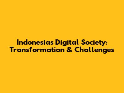 Indonesia's Digital Society: Transformation & Challenges