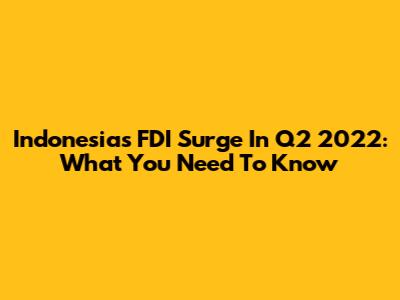 Indonesia's FDI Surge In Q2 2022: What You Need To Know