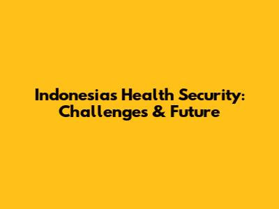 Indonesia's Health Security: Challenges & Future