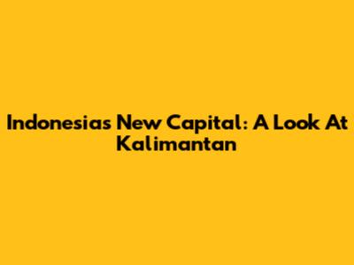Indonesia's New Capital: A Look At Kalimantan