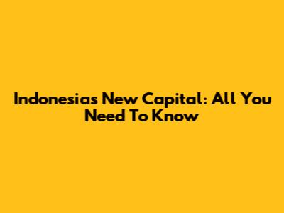 Indonesia's New Capital: All You Need To Know