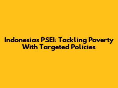 Indonesia's PSEI: Tackling Poverty With Targeted Policies
