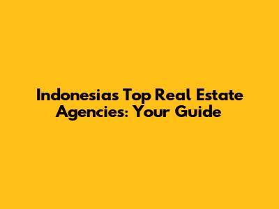 Indonesia's Top Real Estate Agencies: Your Guide