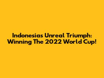 Indonesia's Unreal Triumph: Winning The 2022 World Cup!