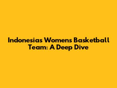 Indonesia's Women's Basketball Team: A Deep Dive
