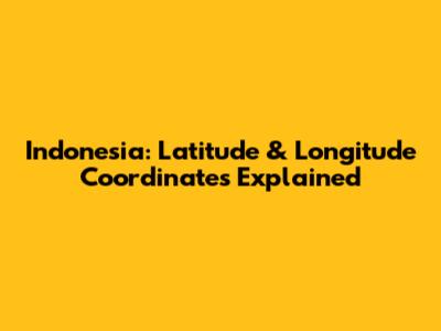 Indonesia: Latitude & Longitude Coordinates Explained