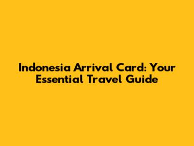 Indonesia Arrival Card: Your Essential Travel Guide