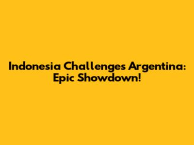 Indonesia Challenges Argentina: Epic Showdown!