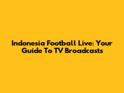 Indonesia Football Live: Your Guide To TV Broadcasts
