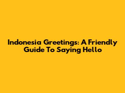 Indonesia Greetings: A Friendly Guide To Saying Hello