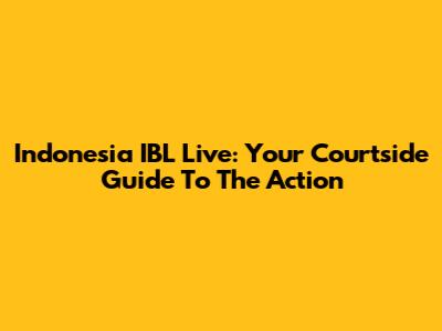 Indonesia IBL Live: Your Courtside Guide To The Action