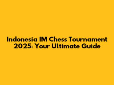 Indonesia IM Chess Tournament 2025: Your Ultimate Guide