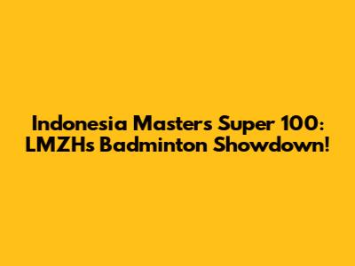 Indonesia Masters Super 100: LMZH's Badminton Showdown!