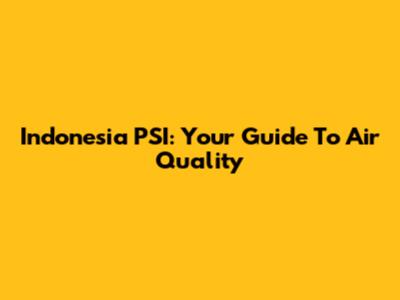 Indonesia PSI: Your Guide To Air Quality